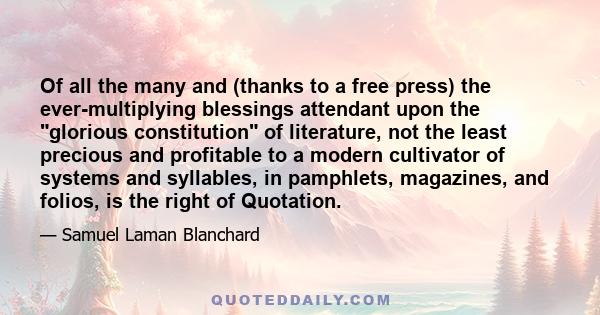 Of all the many and (thanks to a free press) the ever-multiplying blessings attendant upon the glorious constitution of literature, not the least precious and profitable to a modern cultivator of systems and syllables,