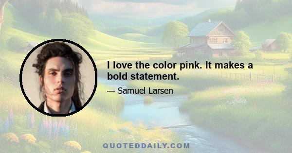 I love the color pink. It makes a bold statement.