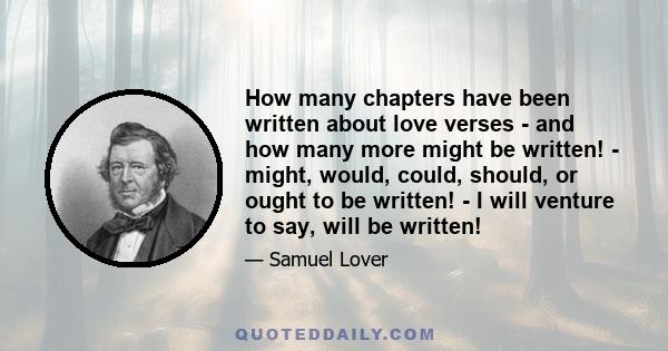 How many chapters have been written about love verses - and how many more might be written! - might, would, could, should, or ought to be written! - I will venture to say, will be written!