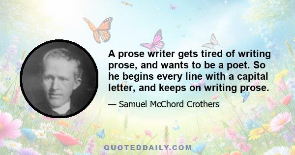 A prose writer gets tired of writing prose, and wants to be a poet. So he begins every line with a capital letter, and keeps on writing prose.