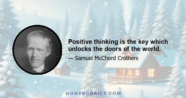 Positive thinking is the key which unlocks the doors of the world.