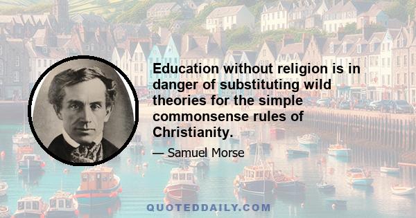 Education without religion is in danger of substituting wild theories for the simple commonsense rules of Christianity.