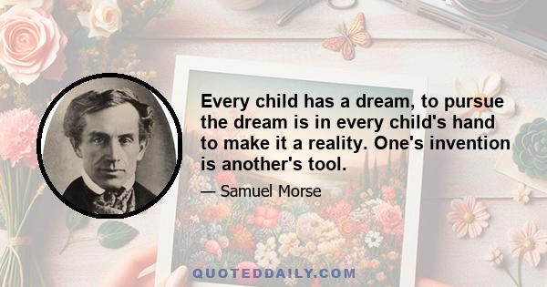 Every child has a dream, to pursue the dream is in every child's hand to make it a reality. One's invention is another's tool.