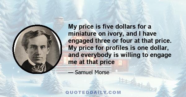 My price is five dollars for a miniature on ivory, and I have engaged three or four at that price. My price for profiles is one dollar, and everybody is willing to engage me at that price