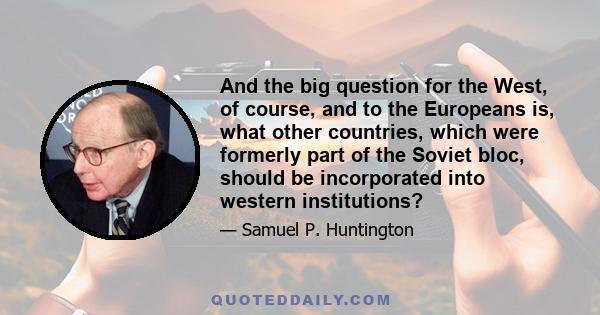 And the big question for the West, of course, and to the Europeans is, what other countries, which were formerly part of the Soviet bloc, should be incorporated into western institutions?