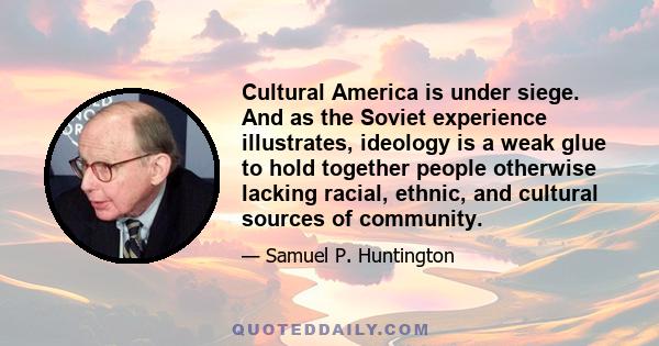 Cultural America is under siege. And as the Soviet experience illustrates, ideology is a weak glue to hold together people otherwise lacking racial, ethnic, and cultural sources of community.