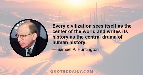 Every civilization sees itself as the center of the world and writes its history as the central drama of human history.