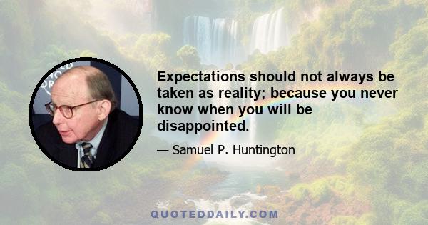 Expectations should not always be taken as reality; because you never know when you will be disappointed.