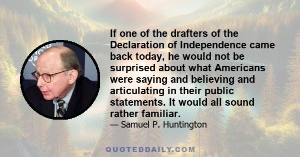 If one of the drafters of the Declaration of Independence came back today, he would not be surprised about what Americans were saying and believing and articulating in their public statements. It would all sound rather