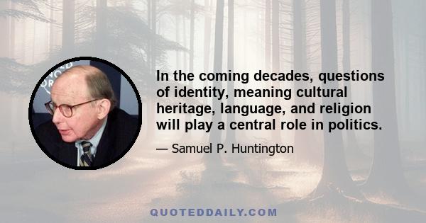 In the coming decades, questions of identity, meaning cultural heritage, language, and religion will play a central role in politics.