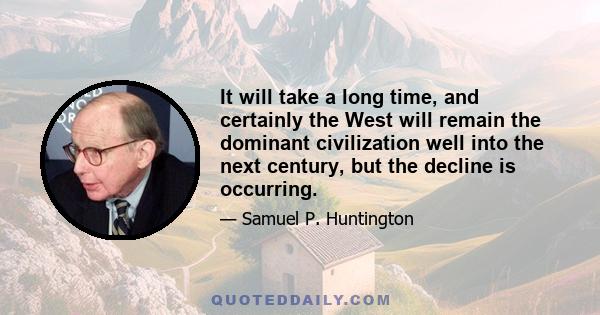 It will take a long time, and certainly the West will remain the dominant civilization well into the next century, but the decline is occurring.