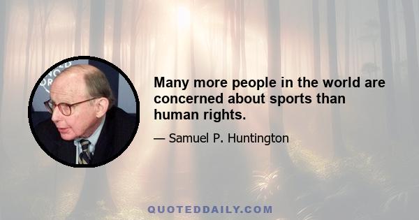 Many more people in the world are concerned about sports than human rights.