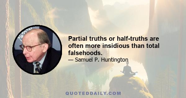 Partial truths or half-truths are often more insidious than total falsehoods.