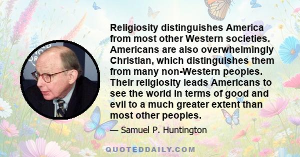 Religiosity distinguishes America from most other Western societies. Americans are also overwhelmingly Christian, which distinguishes them from many non-Western peoples. Their religiosity leads Americans to see the