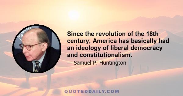 Since the revolution of the 18th century, America has basically had an ideology of liberal democracy and constitutionalism.