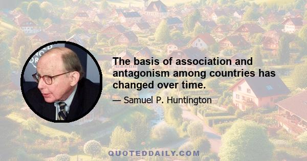 The basis of association and antagonism among countries has changed over time.