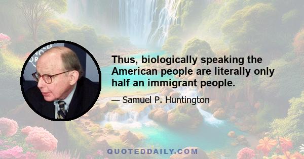 Thus, biologically speaking the American people are literally only half an immigrant people.