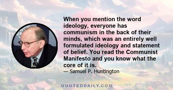 When you mention the word ideology, everyone has communism in the back of their minds, which was an entirely well formulated ideology and statement of belief. You read the Communist Manifesto and you know what the core