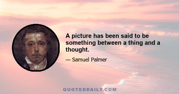 A picture has been said to be something between a thing and a thought.