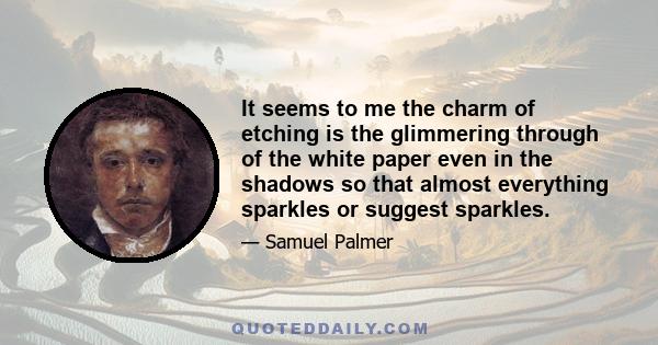 It seems to me the charm of etching is the glimmering through of the white paper even in the shadows so that almost everything sparkles or suggest sparkles.