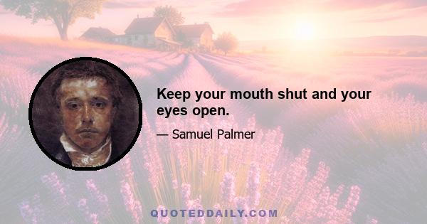 Keep your mouth shut and your eyes open.