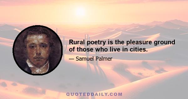 Rural poetry is the pleasure ground of those who live in cities.