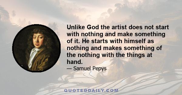 Unlike God the artist does not start with nothing and make something of it. He starts with himself as nothing and makes something of the nothing with the things at hand.