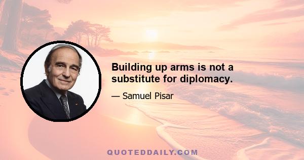 Building up arms is not a substitute for diplomacy.