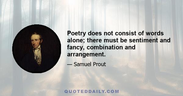 Poetry does not consist of words alone; there must be sentiment and fancy, combination and arrangement.