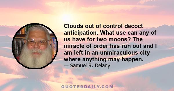 Clouds out of control decoct anticipation. What use can any of us have for two moons? The miracle of order has run out and I am left in an unmiraculous city where anything may happen.