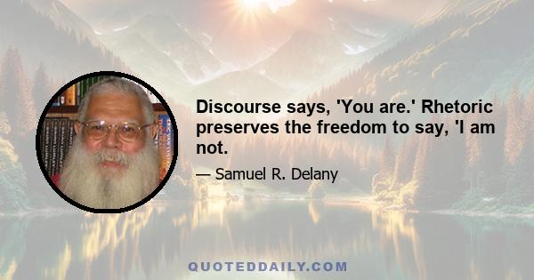 Discourse says, 'You are.' Rhetoric preserves the freedom to say, 'I am not.