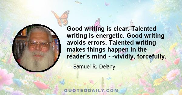 Good writing is clear. Talented writing is energetic. Good writing avoids errors. Talented writing makes things happen in the reader's mind - -vividly, forcefully.