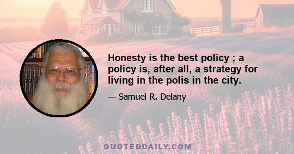 Honesty is the best policy ; a policy is, after all, a strategy for living in the polis in the city.