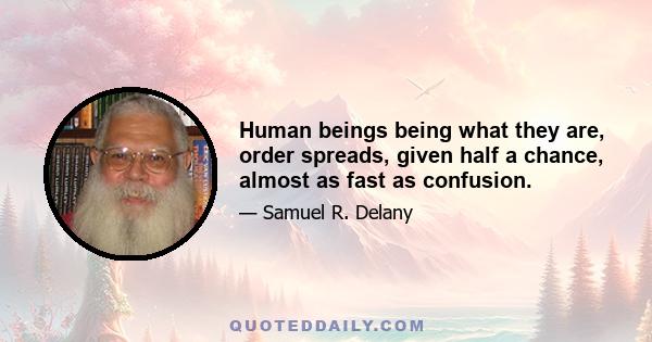 Human beings being what they are, order spreads, given half a chance, almost as fast as confusion.