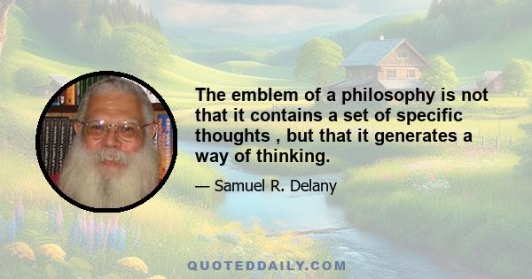 The emblem of a philosophy is not that it contains a set of specific thoughts , but that it generates a way of thinking.