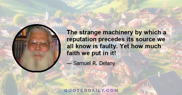 The strange machinery by which a reputation precedes its source we all know is faulty. Yet how much faith we put in it!