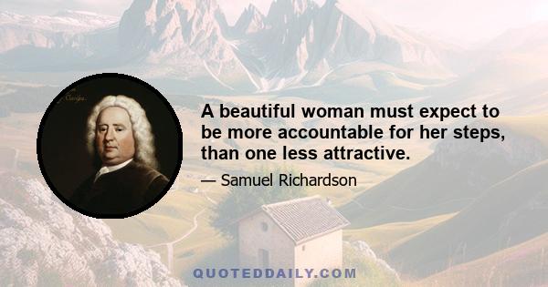 A beautiful woman must expect to be more accountable for her steps, than one less attractive.