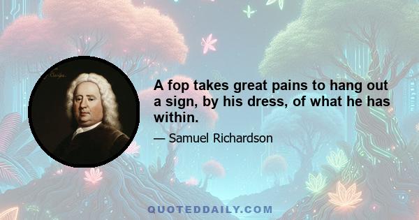 A fop takes great pains to hang out a sign, by his dress, of what he has within.