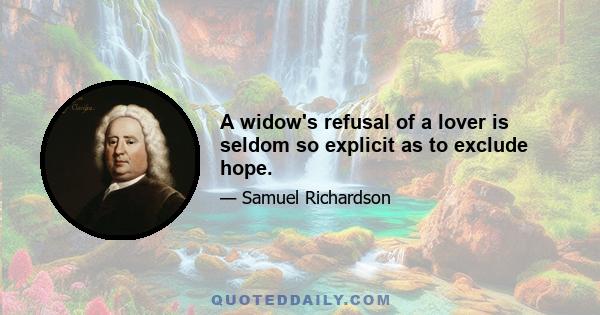 A widow's refusal of a lover is seldom so explicit as to exclude hope.