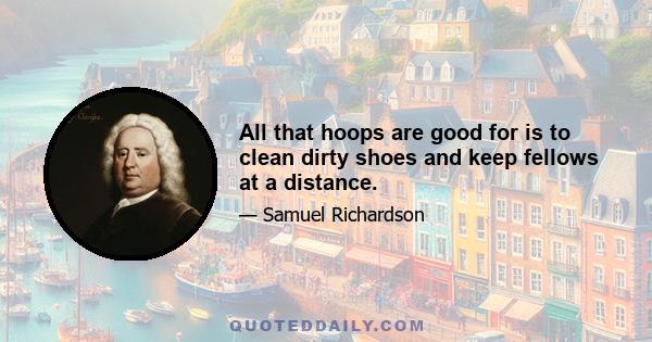 All that hoops are good for is to clean dirty shoes and keep fellows at a distance.