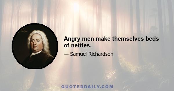 Angry men make themselves beds of nettles.