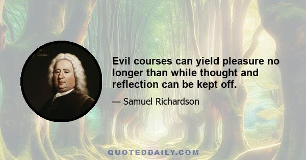 Evil courses can yield pleasure no longer than while thought and reflection can be kept off.