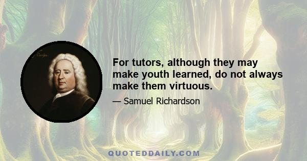 For tutors, although they may make youth learned, do not always make them virtuous.