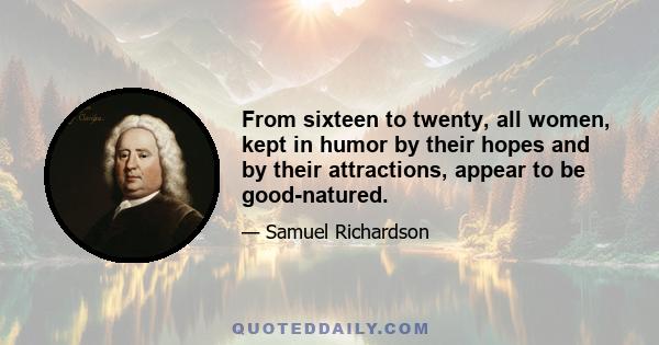 From sixteen to twenty, all women, kept in humor by their hopes and by their attractions, appear to be good-natured.