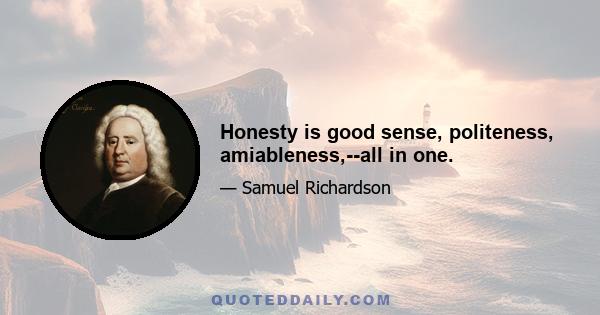 Honesty is good sense, politeness, amiableness,--all in one.