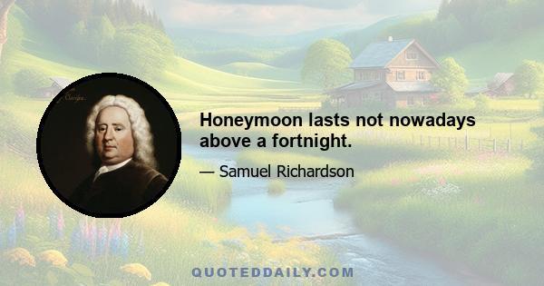 Honeymoon lasts not nowadays above a fortnight.