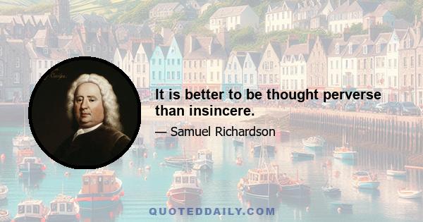 It is better to be thought perverse than insincere.