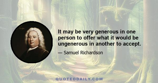 It may be very generous in one person to offer what it would be ungenerous in another to accept.