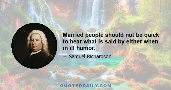 Married people should not be quick to hear what is said by either when in ill humor.