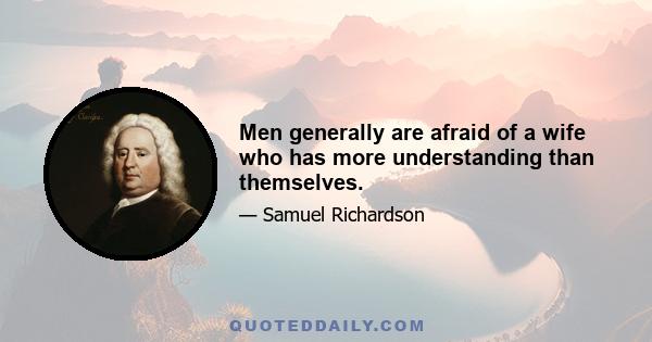 Men generally are afraid of a wife who has more understanding than themselves.